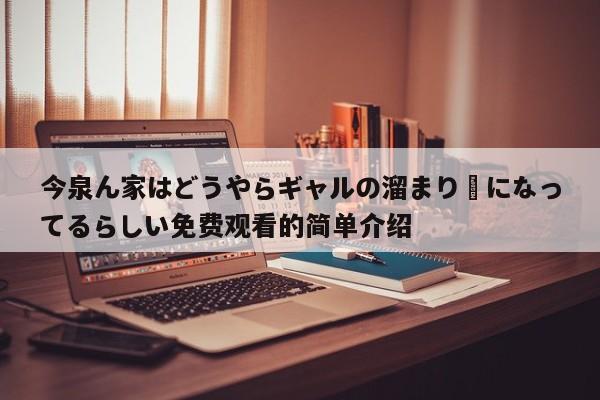 今泉ん家はどうやらギャルの溜まり場になってるらしい免费观看的简单介绍