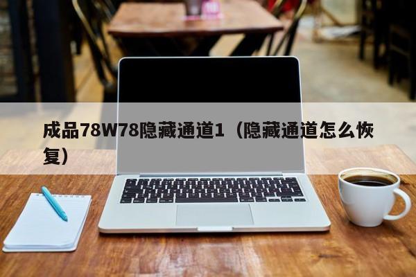 成品78W78隐藏通道1(隐藏通道怎么恢复)