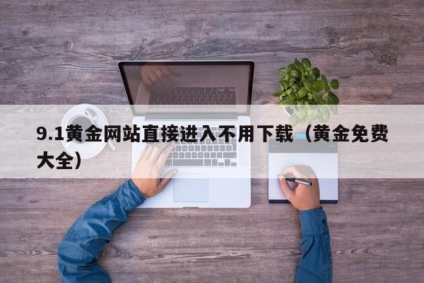 9.1黄金网站直接进入不用下载(黄金免费大全)
