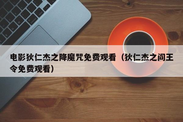 电影狄仁杰之降魔咒免费观看(狄仁杰之阎王令免费观看)