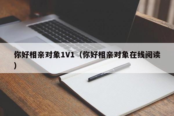 你好相亲对象1V1(你好相亲对象在线阅读)