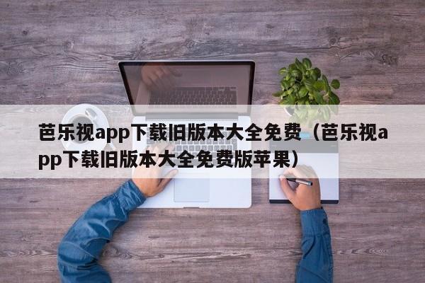 芭乐视app下载旧版本大全免费(芭乐视app下载旧版本大全免费版苹果)