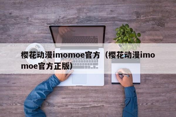 樱花动漫imomoe官方(樱花动漫imomoe官方正版)