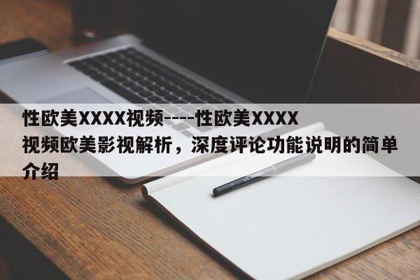 性欧美XXXX视频----性欧美XXXX视频欧美影视解析，深度评论功能说明的简单介绍