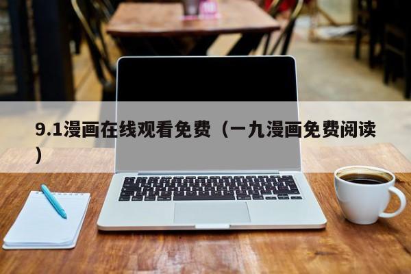9.1漫画在线观看免费（一九漫画免费阅读）