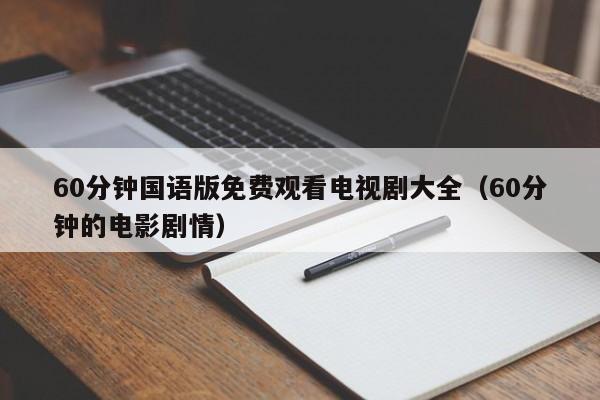 60分钟国语版免费观看电视剧大全（60分钟的电影剧情）