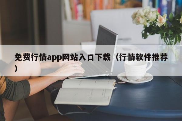 免费行情app网站入口下载(行情软件推荐)