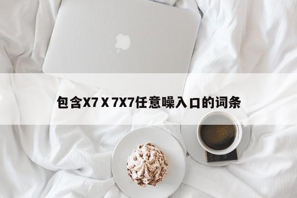 包含X7Ⅹ7X7任意噪入口的词条