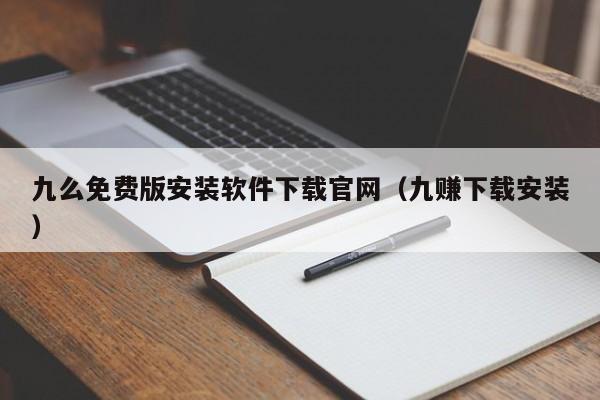 九么免费版安装软件下载官网(九赚下载安装)
