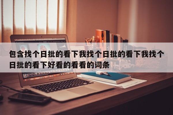 包含找个日批的看下我找个日批的看下我找个日批的看下好看的看看的词条