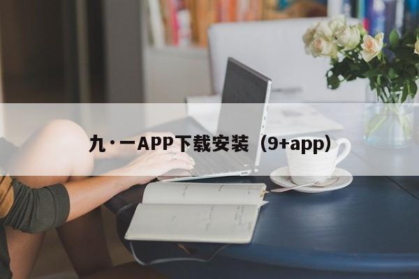九·一APP下载安装（9+app）