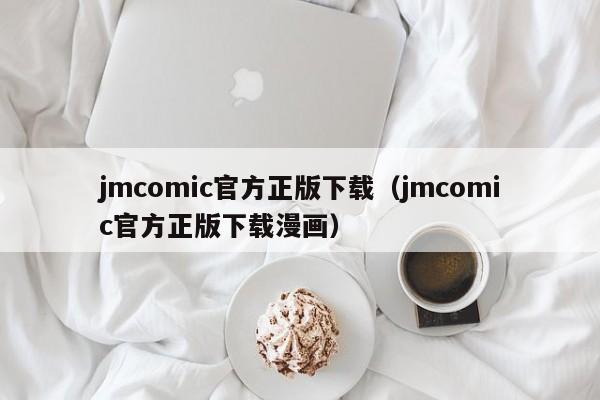 jmcomic官方正版下载（jmcomic官方正版下载漫画）