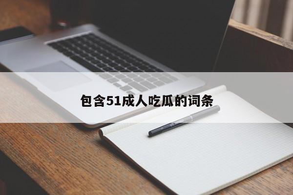 包含51成人吃瓜的词条