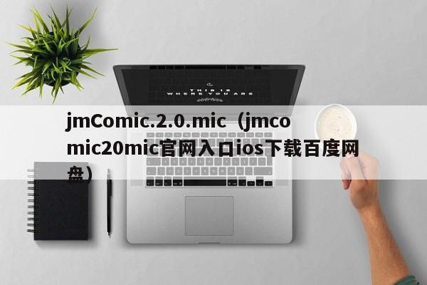 jmComic.2.0.mic（jmcomic20mic官网入口ios下载百度网盘）