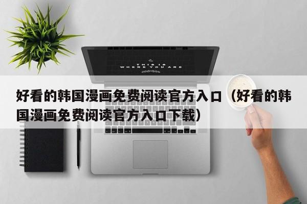 好看的韩国漫画免费阅读官方入口（好看的韩国漫画免费阅读官方入口下载）