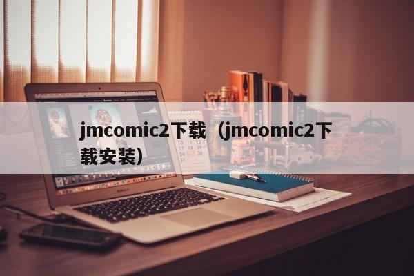 jmcomic2下载(jmcomic2下载安装)
