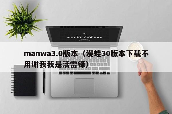 manwa3.0版本（漫蛙30版本下载不用谢我我是活雷锋）