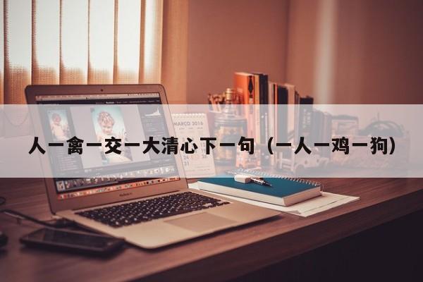 人一禽一交一大清心下一句(一人一鸡一狗)
