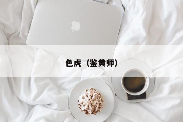 色虎(鉴黄师)