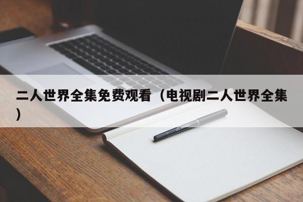 二人世界全集免费观看(电视剧二人世界全集)