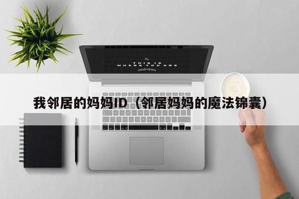 我邻居的妈妈ID(邻居妈妈的魔法锦囊)