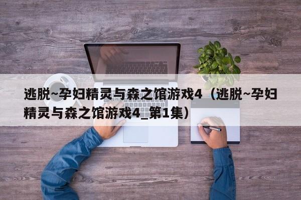 逃脱~孕妇精灵与森之馆游戏4(逃脱~孕妇精灵与森之馆游戏4_第1集)