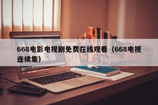 668电影电视剧免费在线观看（668电视连续集）