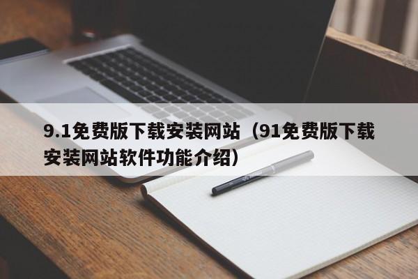 9.1免费版下载安装网站(91免费版下载安装网站软件功能介绍)