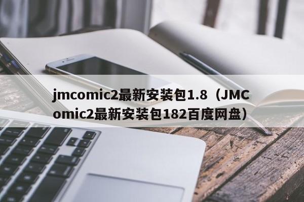 jmcomic2最新安装包1.8(JMComic2最新安装包182百度网盘)