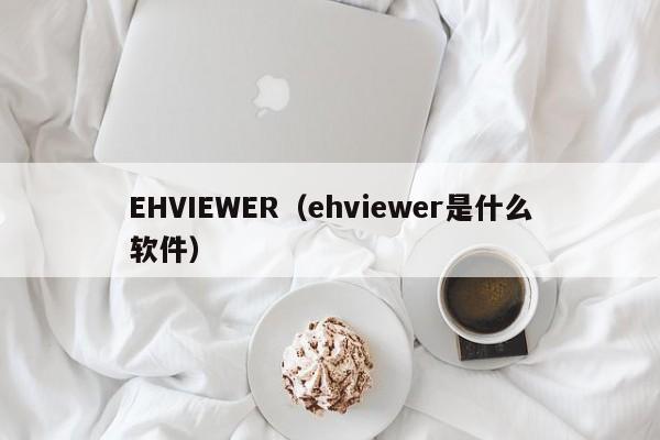 EHVIEWER（ehviewer是什么软件）