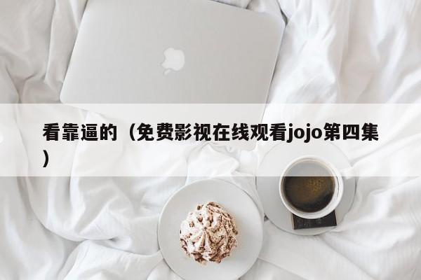 看靠逼的(免费影视在线观看jojo第四集)