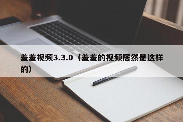 羞羞视频3.3.0(羞羞的视频居然是这样的)