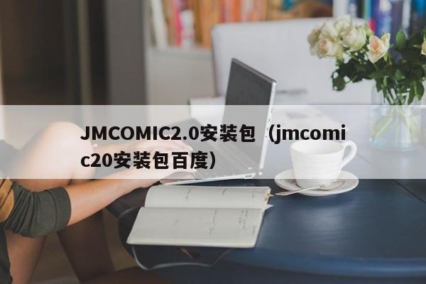 JMCOMIC2.0安装包（jmcomic20安装包百度）