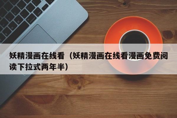 妖精漫画在线看(妖精漫画在线看漫画免费阅读下拉式两年半)