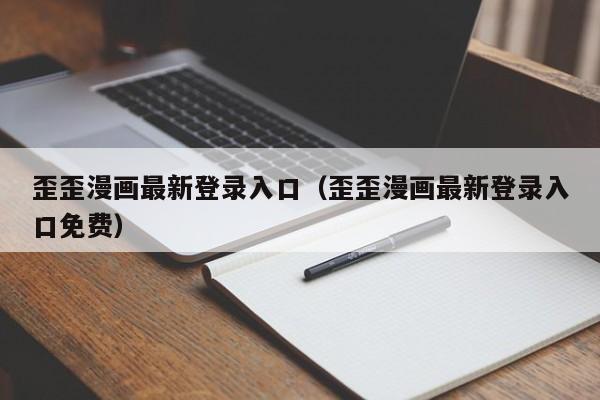 歪歪漫画最新登录入口(歪歪漫画最新登录入口免费)