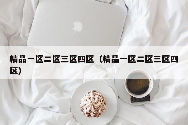 精品一区二区三区四区(精品一区二区三区四区)