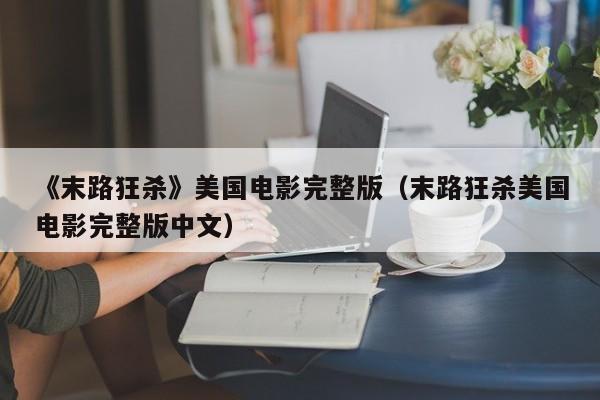 《末路狂杀》美国电影完整版（末路狂杀美国电影完整版中文）