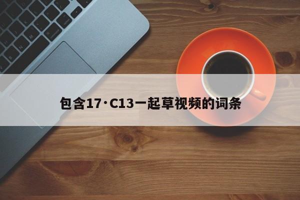 包含17·C13一起草视频的词条