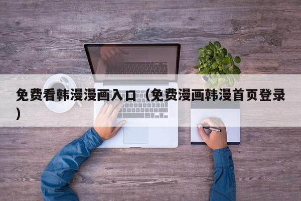 免费看韩漫漫画入口（免费漫画韩漫首页登录）