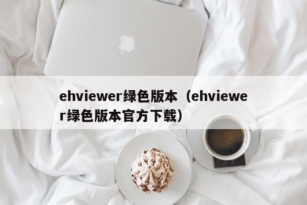 ehviewer绿色版本（ehviewer绿色版本官方下载）
