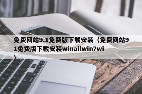 免费网站9.1免费版下载安装(免费网站91免费版下载安装winallwin7wi)