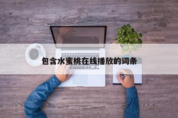 包含水蜜桃在线播放的词条