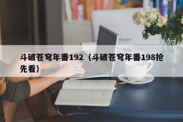 斗破苍穹年番192(斗破苍穹年番198抢先看)