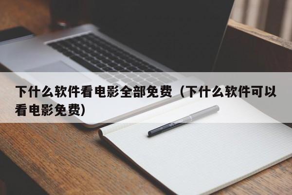 下什么软件看电影全部免费（下什么软件可以看电影免费）