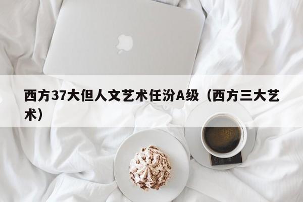西方37大但人文艺术任汾A级（西方三大艺术）