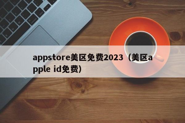appstore美区免费2023(美区apple id免费)