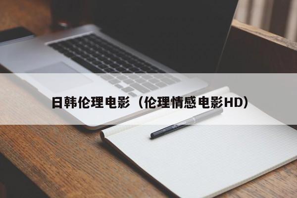 日韩伦理电影(伦理情感电影HD)