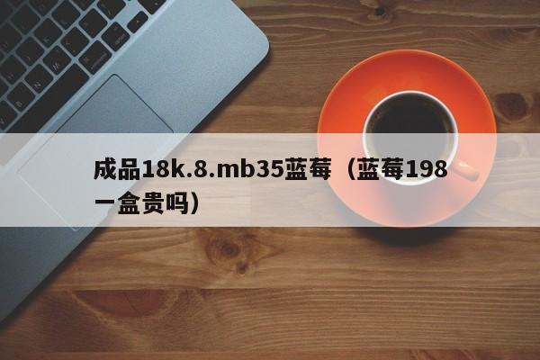 成品18k.8.mb35蓝莓（蓝莓198一盒贵吗）