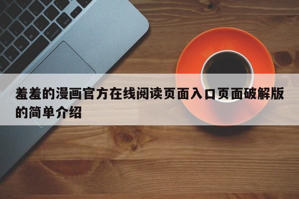 羞羞的漫画官方在线阅读页面入口页面破解版的简单介绍