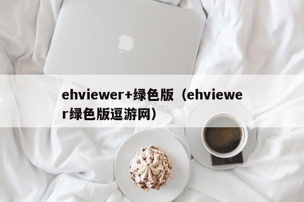 ehviewer+绿色版(ehviewer绿色版逗游网)